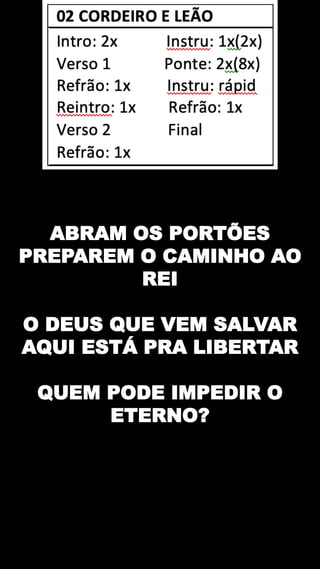 ABRAM OS PORTÕES
PREPAREM O CAMINHO AO
REI
O DEUS QUE VEM SALVAR
AQUI ESTÁ PRA LIBERTAR
QUEM PODE IMPEDIR O
ETERNO?
 