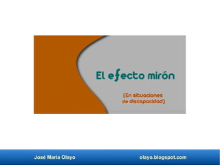 José María Olayo olayo.blogspot.com
El efecto mirón
(En situaciones
de discapacidad)
 