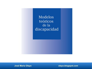 José María Olayo olayo.blogspot.com
Modelos
teóricos
de la
discapacidad
 