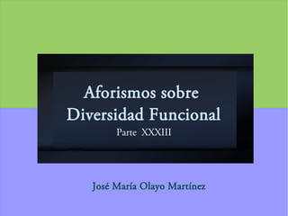 Aforismos sobre
Diversidad Funcional
Parte XXXIII
José María Olayo Martínez
 