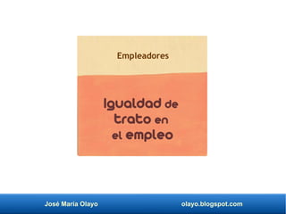 José María Olayo olayo.blogspot.com
Igualdad de
trato en
el empleo
Empleadores
 