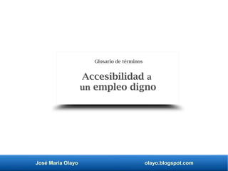 José María Olayo olayo.blogspot.com
Accesibilidad a
un empleo digno
Glosario de términos
 