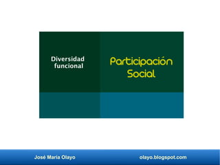 José María Olayo olayo.blogspot.com
Participación
Social
Diversidad
funcional
 