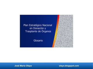 José María Olayo olayo.blogspot.com
Plan Estratégico Nacional
en Donación y
Trasplante de Órganos
Glosario
 