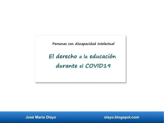 José María Olayo olayo.blogspot.com
El derecho a la educación
durante el COVID19
Personas con discapacidad intelectual
 