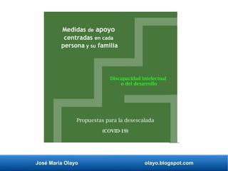 José María Olayo olayo.blogspot.com
Medidas de apoyo
centradas en cada
persona y su familia
Discapacidad intelectual
o del desarrollo
Propuestas para la desescalada
(COVID-19)
 