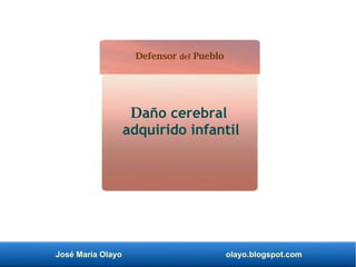 José María Olayo olayo.blogspot.com
Daño cerebral
adquirido infantil
Defensor del Pueblo
 