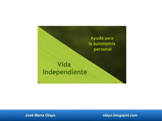 José María Olayo olayo.blogspot.com
Vida
Independiente
Ayuda para
la autonomía
personal
 