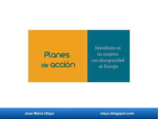 José María Olayo olayo.blogspot.com
Manifiesto de
las mujeres
con discapacidad
de Europa
Planes
de acción
 