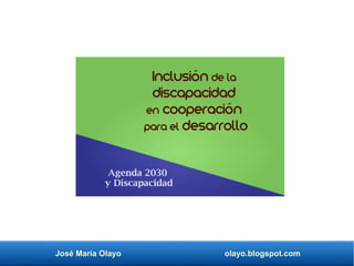 José María Olayo olayo.blogspot.com
Inclusión de la
discapacidad
en cooperación
para el desarrollo
Agenda 2030
y Discapacidad
 