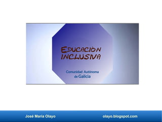 José María Olayo olayo.blogspot.com
Educación
inclusiva
Comunidad Autónoma
de Galicia
 