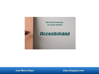 José María Olayo olayo.blogspot.com
Derechos humanos
en salud mental
Accesibilidad
 