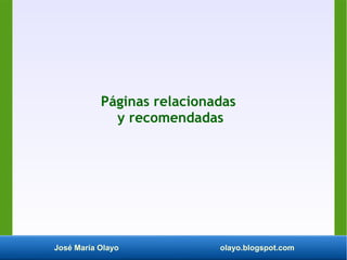 José María Olayo olayo.blogspot.com
Páginas relacionadas
y recomendadas
 