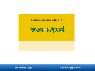 José María Olayo olayo.blogspot.com
Eva Moral
Lecciones que da la vida. 111
 