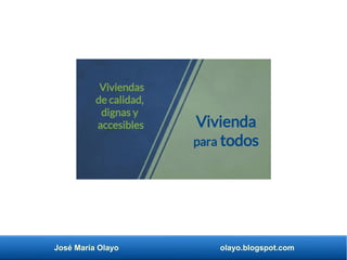 José María Olayo olayo.blogspot.com
Vivienda
para todos
Viviendas
de calidad,
dignas y
accesibles
 