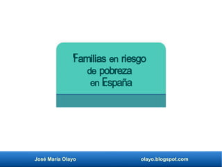 José María Olayo olayo.blogspot.com
Familias en riesgo
de pobreza
en España
 