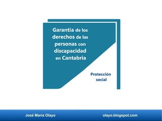 Garantía de los
derechos de las
personas con
discapacidad
en Cantabria
Protección
social
José María Olayo olayo.blogspot.com
 