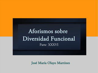 Aforismos sobre
Diversidad Funcional
Parte XXXVI
José María Olayo Martínez
 