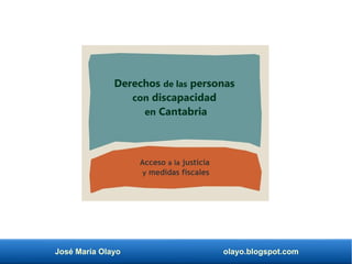 José María Olayo olayo.blogspot.com
Derechos de las personas
con discapacidad
en Cantabria
Acceso a la justicia
y medidas fiscales
 