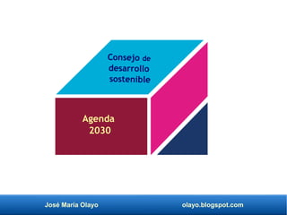 José María Olayo olayo.blogspot.com
Agenda
2030
Consejo de
desarrollo
sostenible
 