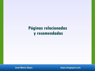 José María Olayo olayo.blogspot.com
Páginas relacionadas
y recomendadas
 
