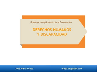 José María Olayo olayo.blogspot.com
DERECHOS HUMANOS
Y DISCAPACIDAD
Grado de cumplimiento de la Convención
 