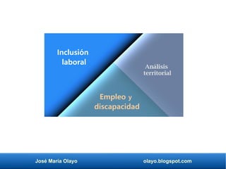 José María Olayo olayo.blogspot.com
Empleo y
discapacidad
Análisis
territorial
Inclusión
laboral
 