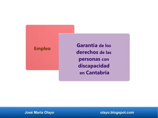 José María Olayo olayo.blogspot.com
Garantía de los
derechos de las
personas con
discapacidad
en Cantabria
Empleo
 