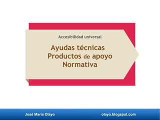 José María Olayo olayo.blogspot.com
Ayudas técnicas
Productos de apoyo
Normativa
Accesibilidad universal
 
