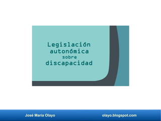 José María Olayo olayo.blogspot.com
Legislación
autonómica
sobre
discapacidad
 