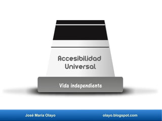 José María Olayo olayo.blogspot.com
Accesibilidad
Universal
Vida independiente
 