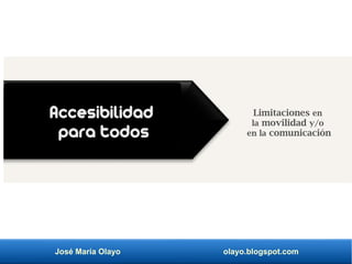 José María Olayo olayo.blogspot.com
Accesibilidad
para todos
Limitaciones en
la movilidad y/o
en la comunicación
 