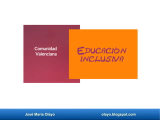 José María Olayo olayo.blogspot.com
Educación
inclusiva
Comunidad
Valenciana
 