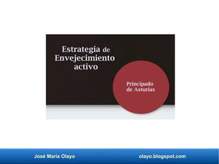 José María Olayo olayo.blogspot.com
Estrategia de
Envejecimiento
activo
Principado
de Asturias
 
