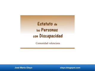 José María Olayo olayo.blogspot.com
Estatuto de
las Personas
con Discapacidad
Comunidad valenciana
 