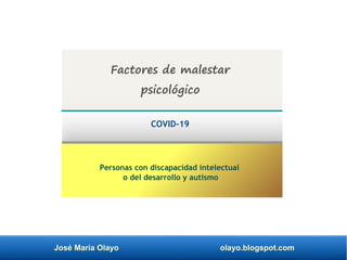 José María Olayo olayo.blogspot.com
Personas con discapacidad intelectual
o del desarrollo y autismo
Factores de malestar
psicológico
COVID-19
 