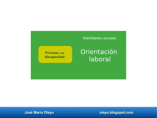 José María Olayo olayo.blogspot.com
Orientación
laboral
Personas con
discapacidad
Habilidades sociales
 