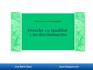 José María Olayo olayo.blogspot.com
Derecho a la igualdad
y no discriminación
Personas con discapacidad
 