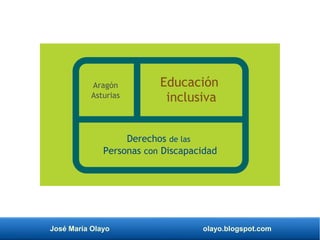 José María Olayo olayo.blogspot.com
Derechos de las
Personas con Discapacidad
Educación
inclusiva
Aragón
Asturias
 