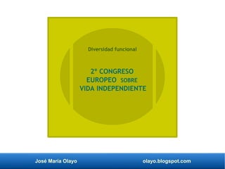 José María Olayo olayo.blogspot.com
2º CONGRESO
EUROPEO SOBRE
VIDA INDEPENDIENTE
Diversidad funcional
 