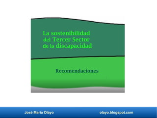José María Olayo olayo.blogspot.com
La sostenibilidad
del Tercer Sector
de la discapacidad
Recomendaciones
 