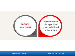 José María Olayo olayo.blogspot.com
Formación en
discapacidad
y accesibilidad
a la cultura
Cultura
para todos
 