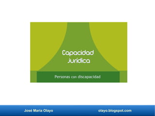 José María Olayo olayo.blogspot.com
Capacidad
jurídica
Personas con discapacidad
 