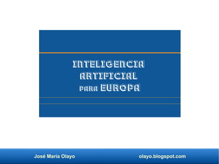 José María Olayo olayo.blogspot.com
Inteligencia
Artificial
para Europa
 