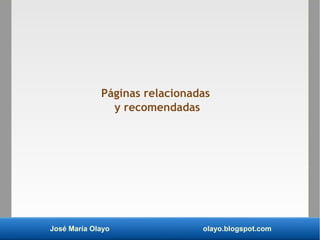 José María Olayo olayo.blogspot.com
Páginas relacionadas
y recomendadas
 