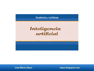 José María Olayo olayo.blogspot.com
Inteligencia
artificial
Excelencia y confianza
 