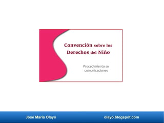 José María Olayo olayo.blogspot.com
Convención sobre los
Derechos del Niño
Procedimiento de
comunicaciones
 