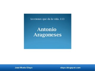 José María Olayo olayo.blogspot.com
Antonio
Aragoneses
Lecciones que da la vida. 113
 