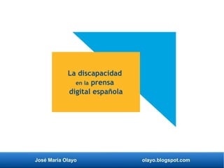 José María Olayo olayo.blogspot.com
La discapacidad
en la prensa
digital española
 