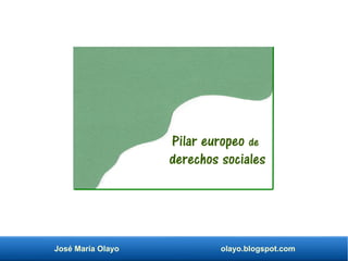 José María Olayo olayo.blogspot.com
Pilar europeo de
derechos sociales
 